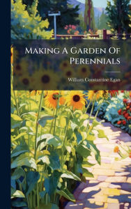 Title: Making A Garden Of Perennials, Author: William Constantine Egan