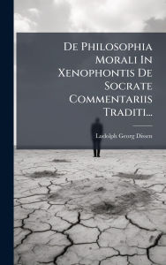 Title: De Philosophia Morali In Xenophontis De Socrate Commentariis Traditi..., Author: Ludolph Georg Dissen