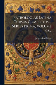 Title: Patrologiae Latina Cursus Completus ... Series Prima, Volume 68..., Author: Jacques Paul Migne (Abbï(c))