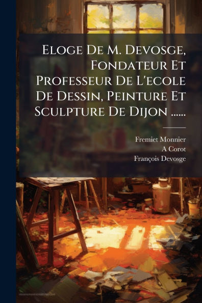 Eloge De M. Devosge, Fondateur Et Professeur L'ecole Dessin, Peinture Sculpture Dijon ......
