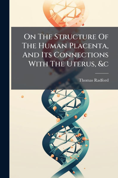 On The Structure Of Human Placenta, And Its Connections With Uterus, &c
