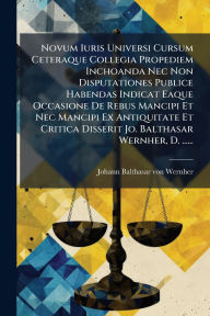 Title: Novum Iuris Universi Cursum Ceteraque Collegia Propediem Inchoanda Nec Non Disputationes Publice Habendas Indicat Eaque Occasione De Rebus Mancipi Et Nec Mancipi Ex Antiquitate Et Critica Disserit Jo. Balthasar Wernher, D. ......, Author: Johann Balthasar Von Wernher