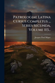 Title: Patrologiae Latina Cursus Completus ... Series Secunda, Volume 113..., Author: Jacques Paul Migne (Abbï(c))