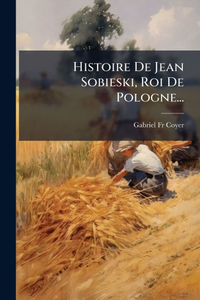 Histoire De Jean Sobieski, Roi Pologne...