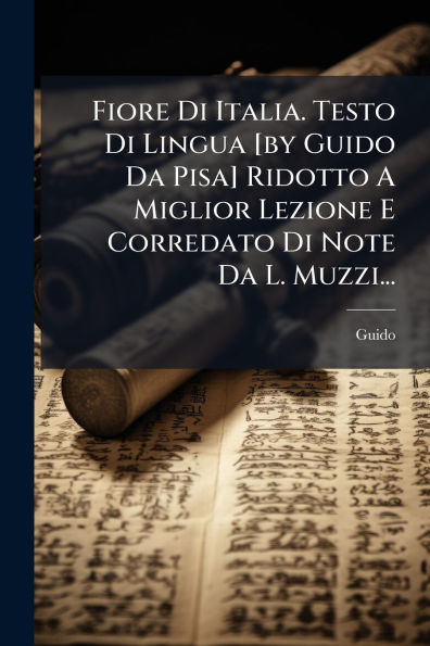 Fiore Di Italia. Testo Lingua [by Guido Da Pisa] Ridotto A Miglior Lezione E Corredato Note L. Muzzi...
