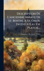 Title: Description De L'ancienne Abbaye De St. Bertin, ï¿½€ St. Omer. [with] Atlas [of Plates]...., Author: Emmanuel Herman J Wallet