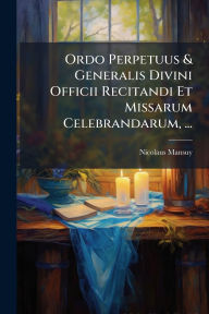 Title: Ordo Perpetuus & Generalis Divini Officii Recitandi Et Missarum Celebrandarum, ..., Author: Nicolaus Mansuy
