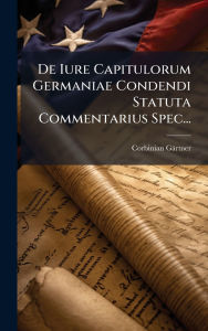Title: De Iure Capitulorum Germaniae Condendi Statuta Commentarius Spec..., Author: Corbinian Gïrtner