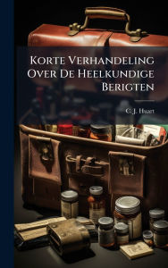 Title: Korte Verhandeling Over De Heelkundige Berigten, Author: C J Huart