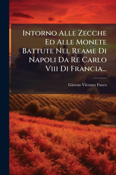 Intorno Alle Zecche Ed Monete Battute Nel Reame Di Napoli Da Re Carlo Viii Francia...
