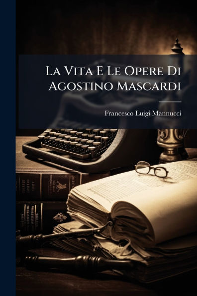 La Vita E Le Opere Di Agostino Mascardi