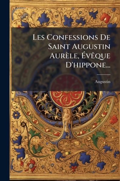 Les Confessions De Saint Augustin Aurï¿½le, ï¿½vï¿½aque D'hippone...