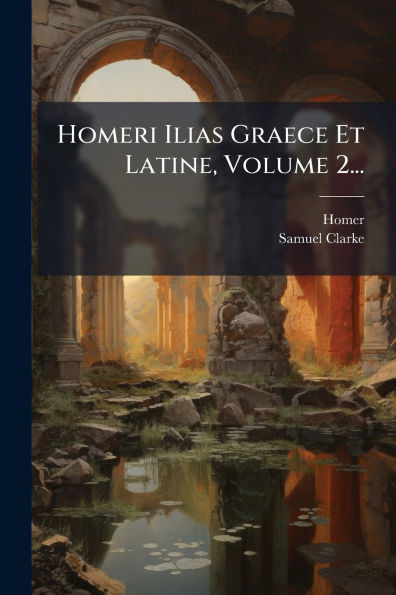 Homeri Ilias Graece Et Latine, Volume 2...
