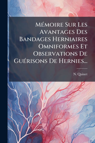 Mï¿½(c)moire Sur Les Avantages Des Bandages Herniaires Omniformes Et Observations De Guï¿½(c)risons Hernies...