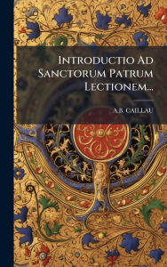 Title: Introductio Ad Sanctorum Patrum Lectionem..., Author: A B Caillau
