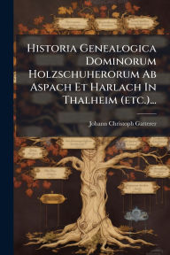 Title: Historia Genealogica Dominorum Holzschuherorum Ab Aspach Et Harlach In Thalheim (etc.)..., Author: Johann Christoph Gatterer