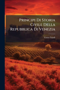 Title: Principi Di Storia Civile Della Repubblica Di Venezia, Author: Vettor Sandi