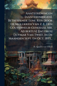 Title: Aanteekeningen [aantekeningen], Betreffende Eene Reis Door De Molukken Van Z. E. Den Gouverneur-generaal Mr. A[lbertus] J[acobus] Duymar Van Twist, In De Maanden Sept. En Oct. 1855..., Author: H Quarles Van Ufford