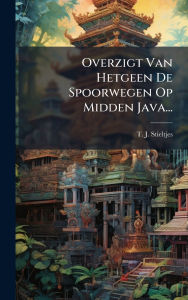 Title: Overzigt Van Hetgeen De Spoorwegen Op Midden Java..., Author: T J Stieltjes