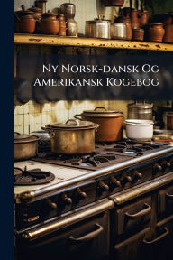 Title: Ny Norsk-dansk Og Amerikansk Kogebog, Author: Anonymous