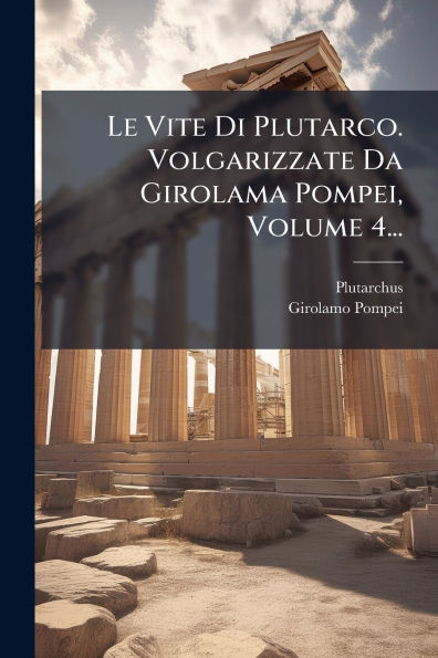 Le Vite Di Plutarco. Volgarizzate Da Girolama Pompei, Volume 4...
