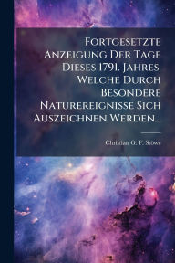 Title: Fortgesetzte Anzeigung Der Tage Dieses 1791. Jahres, Welche Durch Besondere Naturereignisse Sich Auszeichnen Werden..., Author: Christian G F Stïwe