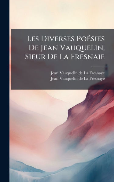 Les Diverses Po�(c)sies De Jean Vauquelin, Sieur De La Fresnaie
