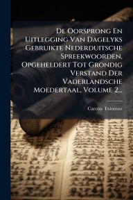 Title: De Oorsprong En Uitlegging Van Dagelyks Gebruikte Nederduitsche Spreekwoorden, Opgeheldert Tot Grondig Verstand Der Vaderlandsche Moedertaal, Volume 2..., Author: Carolus Tuinman