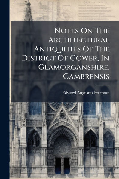 Notes On The Architectural Antiquities Of District Gower, Glamorganshire. Cambrensis