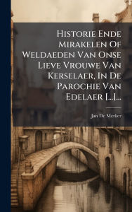 Title: Historie Ende Mirakelen Of Weldaeden Van Onse Lieve Vrouwe Van Kerselaer, In De Parochie Van Edelaer [...]..., Author: Jan De Merlier