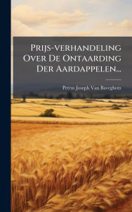 Title: Prijs-verhandeling Over De Ontaarding Der Aardappelen..., Author: Petrus Joseph Van Baveghem