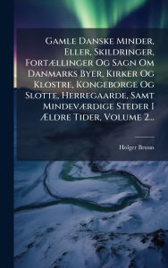 Title: Gamle Danske Minder, Eller, Skildringer, FortÃ¯Â¿Â½]llinger Og Sagn Om Danmarks Byer, Kirker Og Klostre, Kongeborge Og Slotte, Herregaarde, Samt MindevÃ¯Â¿Â½]rdige Steder I Ã¯Â¿Â½†ldre Tider, Volume 2..., Author: Holger Bruun