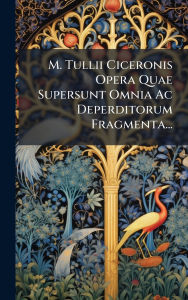 Title: M. Tullii Ciceronis Opera Quae Supersunt Omnia Ac Deperditorum Fragmenta..., Author: Anonymous