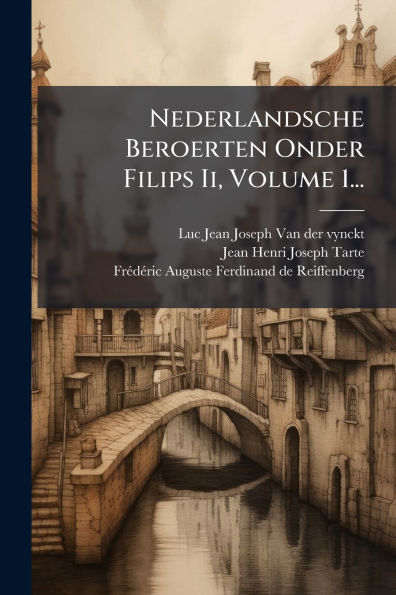 Nederlandsche Beroerten Onder Filips Ii, Volume 1...