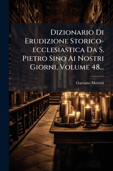Dizionario Di Erudizione Storico-ecclesiastica Da S. Pietro Sino Ai Nostri Giorni, Volume 48...