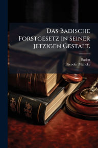 Title: Das Badische Forstgesetz in seiner jetzigen Gestalt., Author: Baden (Germany)