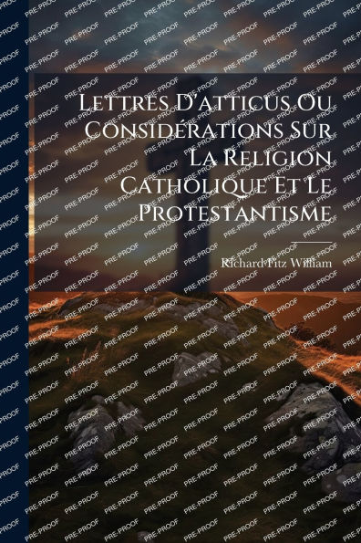 Lettres D'atticus Ou Considï¿½(c)rations Sur La Religion Catholique Et Le Protestantisme