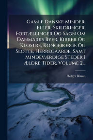 Title: Gamle Danske Minder, Eller, Skildringer, Fortï¿½]llinger Og Sagn Om Danmarks Byer, Kirker Og Klostre, Kongeborge Og Slotte, Herregaarde, Samt Mindevï¿½]rdige Steder I ï¿½†ldre Tider, Volume 2..., Author: Holger Bruun