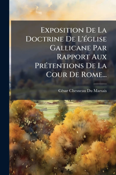 Exposition De La Doctrine De L'ï¿½(c)glise Gallicane Par Rapport Aux Prï¿½(c)tentions De La Cour De Rome...
