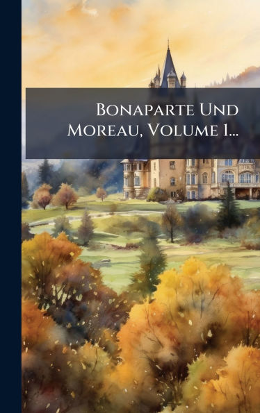 Bonaparte Und Moreau, Volume 1...