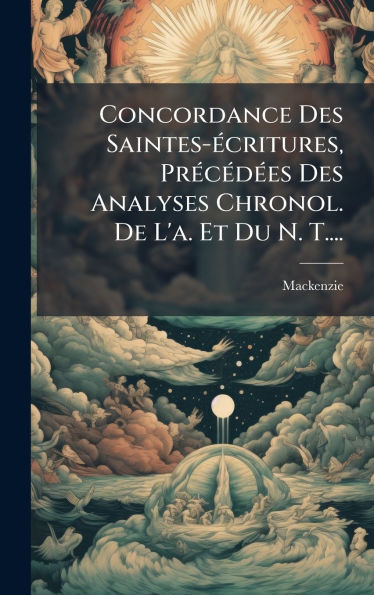 Concordance Des Saintes-Ã¯Â¿Â½(c)critures, PrÃ¯Â¿Â½(c)cÃ¯Â¿Â½(c)dÃ¯Â¿Â½(c)es Des Analyses Chronol. De L'a. Et Du N. T....