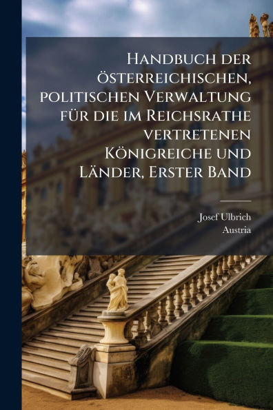 Handbuch der Ã¯Â¿Â½sterreichischen, politischen Verwaltung fÃ¯Â¿Â½1/4r die im Reichsrathe vertretenen KÃ¯Â¿Â½nigreiche und LÃ¯Â¿Â½nder, Erster Band