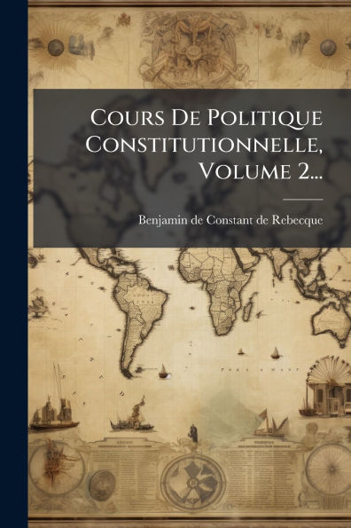 Cours De Politique Constitutionnelle, Volume 2...