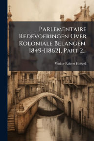 Title: Parlementaire Redevoeringen Over Koloniale Belangen, 1849-[1862], Part 2..., Author: Wolter Robert Hoïvell (Baron Van)