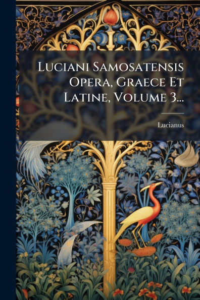 Luciani Samosatensis Opera, Graece Et Latine, Volume 3...