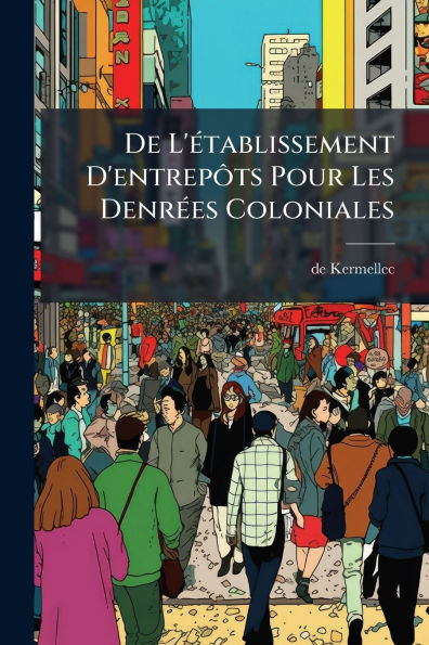 De L'Ã¯Â¿Â½(c)tablissement D'entrepÃ¿Â´ts Pour Les DenrÃ¯Â¿Â½(c)es Coloniales