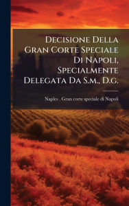 Title: Decisione Della Gran Corte Speciale Di Napoli, Specialmente Delegata Da S.m., D.g., Author: Naples (Kingdom) Gran Corte Speciale