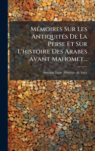 Title: MÃ¯Â¿Â½(c)moires Sur Les AntiquitÃ¯Â¿Â½(c)s De La Perse Et Sur L'histoire Des Arabes Avant Mahomet..., Author: Antoine Isaac Silvestre de Sacy