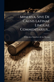 Title: Minerva, Sive De Causis Latinae Linguae Commentarius..., Author: Francisco Sïnchez de Las Brozas