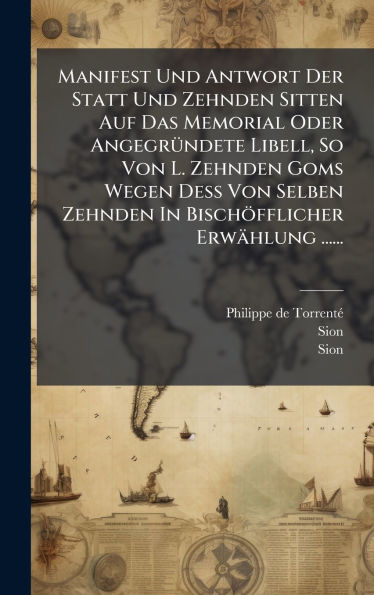 Manifest Und Antwort Der Statt Und Zehnden Sitten Auf Das Memorial Oder AngegrÃ¯Â¿Â½1/4ndete Libell, So Von L. Zehnden Goms Wegen Dess Von Selben Zehnden In BischÃ¯Â¿Â½fflicher ErwÃ¯Â¿Â½hlung ......